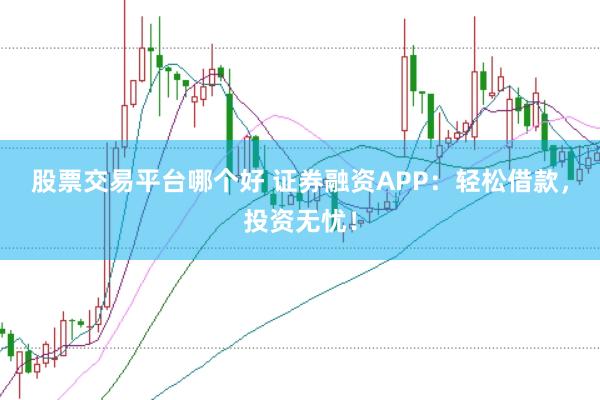股票交易平台哪个好 证券融资APP：轻松借款，投资无忧！