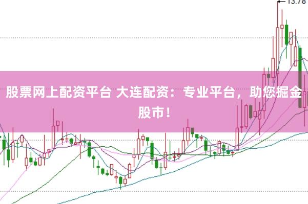 股票网上配资平台 大连配资：专业平台，助您掘金股市！