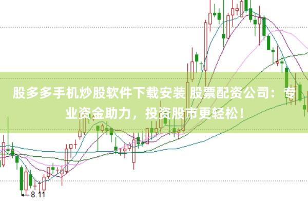 股多多手机炒股软件下载安装 股票配资公司：专业资金助力，投资股市更轻松！