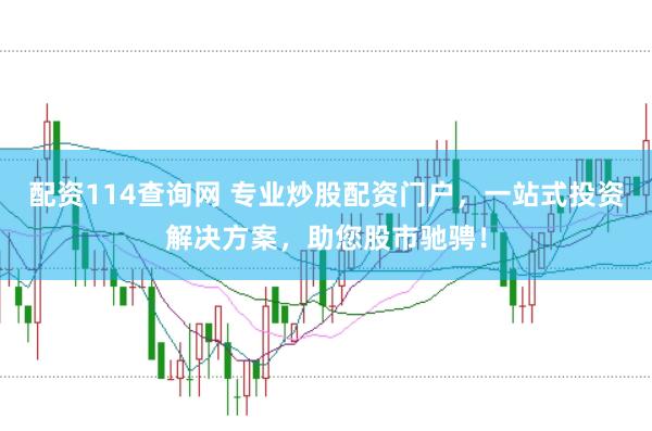 配资114查询网 专业炒股配资门户，一站式投资解决方案，助您股市驰骋！