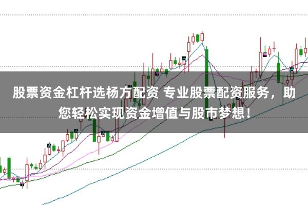 股票资金杠杆选杨方配资 专业股票配资服务，助您轻松实现资金增值与股市梦想！