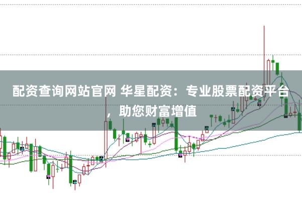 配资查询网站官网 华星配资：专业股票配资平台，助您财富增值