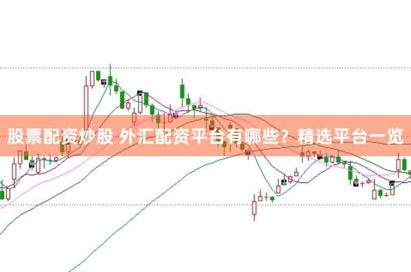 股票配资炒股 外汇配资平台有哪些？精选平台一览