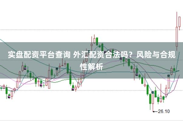 实盘配资平台查询 外汇配资合法吗？风险与合规性解析
