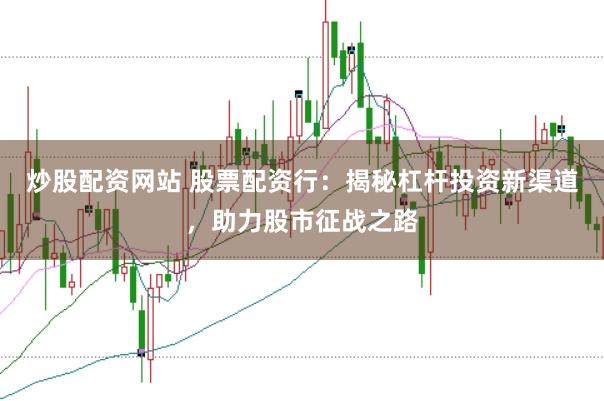 炒股配资网站 股票配资行：揭秘杠杆投资新渠道，助力股市征战之路