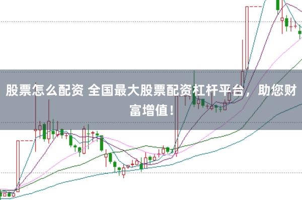 股票怎么配资 全国最大股票配资杠杆平台，助您财富增值！