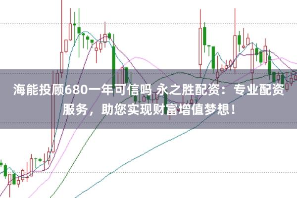 海能投顾680一年可信吗 永之胜配资：专业配资服务，助您实现财富增值梦想！