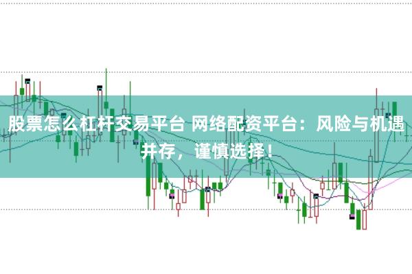 股票怎么杠杆交易平台 网络配资平台：风险与机遇并存，谨慎选择！