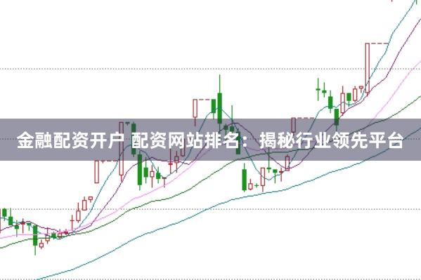 金融配资开户 配资网站排名：揭秘行业领先平台