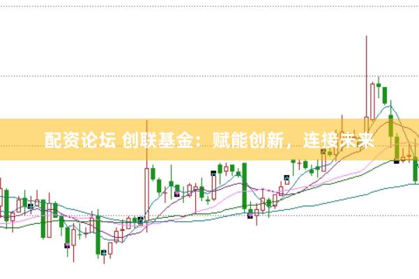 配资论坛 创联基金：赋能创新，连接未来