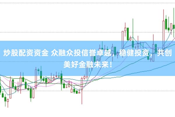 炒股配资资金 众融众投信誉卓越，稳健投资，共创美好金融未来！
