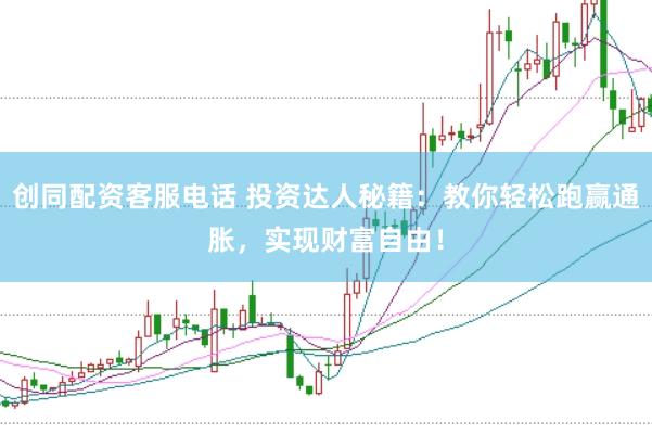 创同配资客服电话 投资达人秘籍：教你轻松跑赢通胀，实现财富自由！