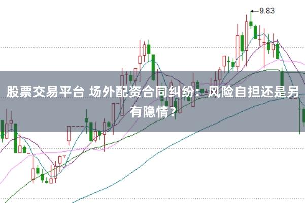 股票交易平台 场外配资合同纠纷：风险自担还是另有隐情？