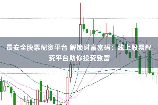 最安全股票配资平台 解锁财富密码：线上股票配资平台助你投资致富