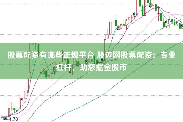 股票配资有哪些正规平台 股迈网股票配资：专业杠杆，助您掘金股市