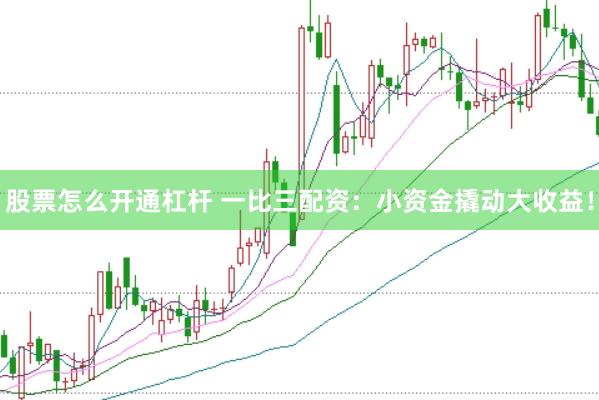 股票怎么开通杠杆 一比三配资：小资金撬动大收益！