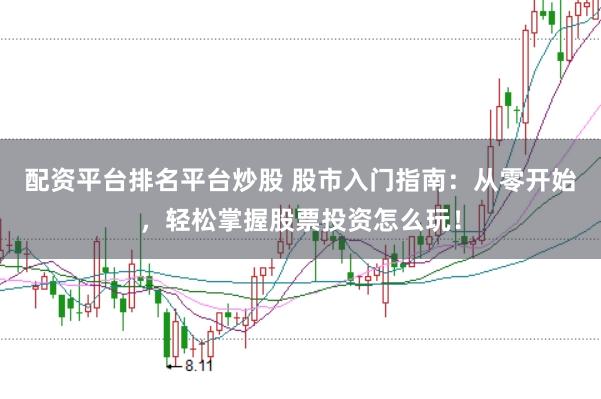 配资平台排名平台炒股 股市入门指南：从零开始，轻松掌握股票投资怎么玩！