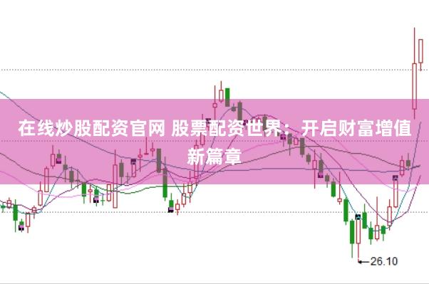 在线炒股配资官网 股票配资世界：开启财富增值新篇章
