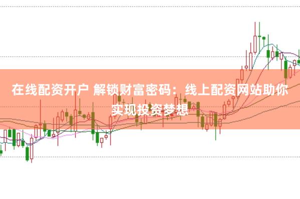 在线配资开户 解锁财富密码：线上配资网站助你实现投资梦想