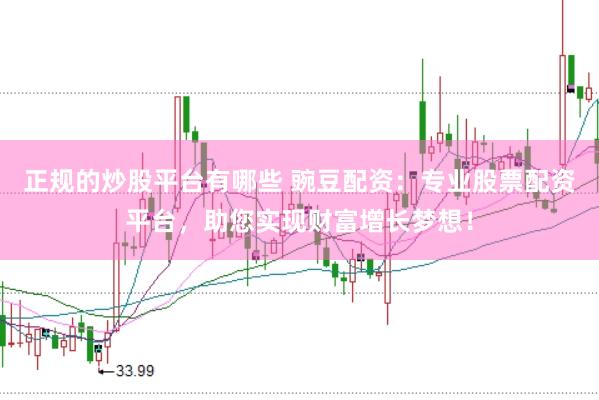正规的炒股平台有哪些 豌豆配资：专业股票配资平台，助您实现财富增长梦想！