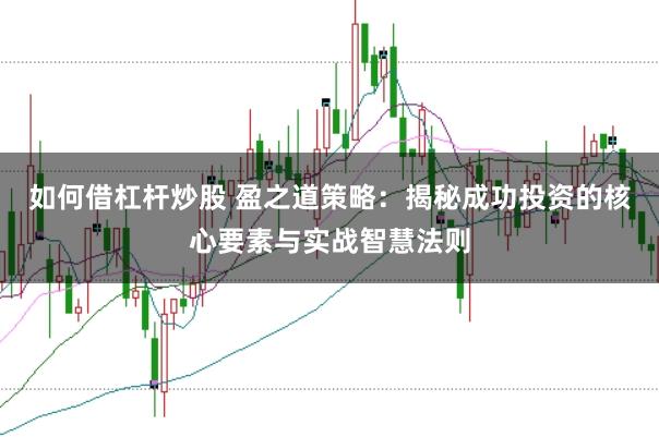 如何借杠杆炒股 盈之道策略：揭秘成功投资的核心要素与实战智慧法则