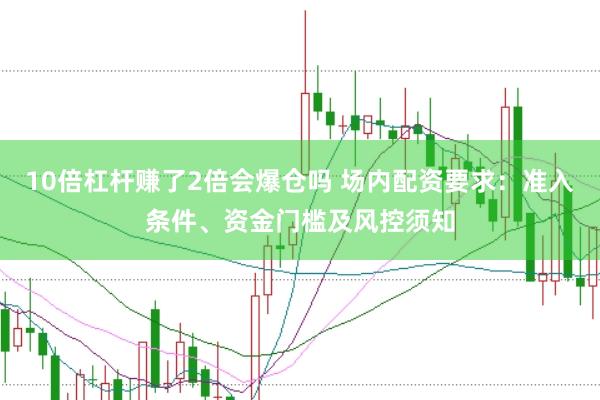 10倍杠杆赚了2倍会爆仓吗 场内配资要求：准入条件、资金门槛及风控须知