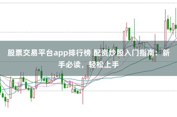 股票交易平台app排行榜 配资炒股入门指南：新手必读，轻松上手