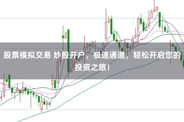 股票模拟交易 炒股开户，极速通道，轻松开启您的投资之旅！
