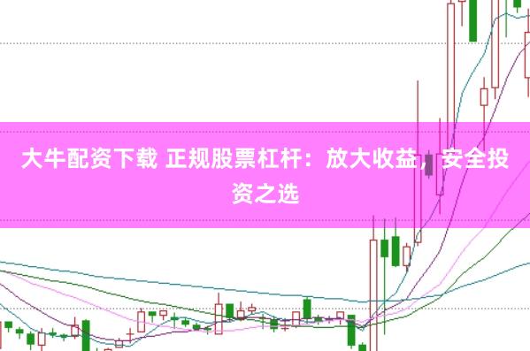 大牛配资下载 正规股票杠杆：放大收益，安全投资之选