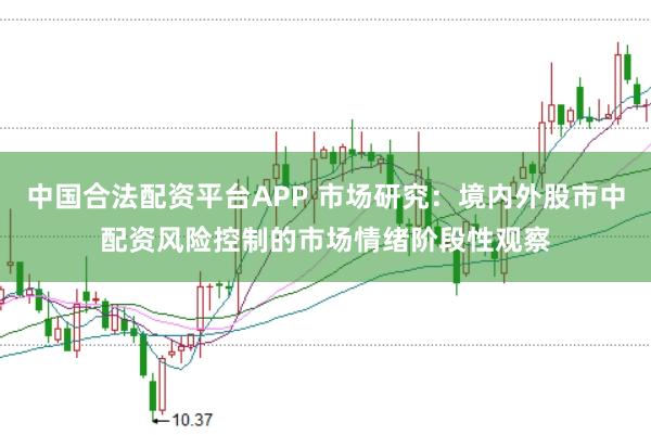 中国合法配资平台APP 市场研究：境内外股市中配资风险控制的市场情绪阶段性观察