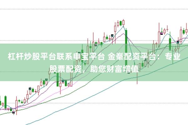 杠杆炒股平台联系申宝平台 金峯配资平台：专业股票配资，助您财富增值