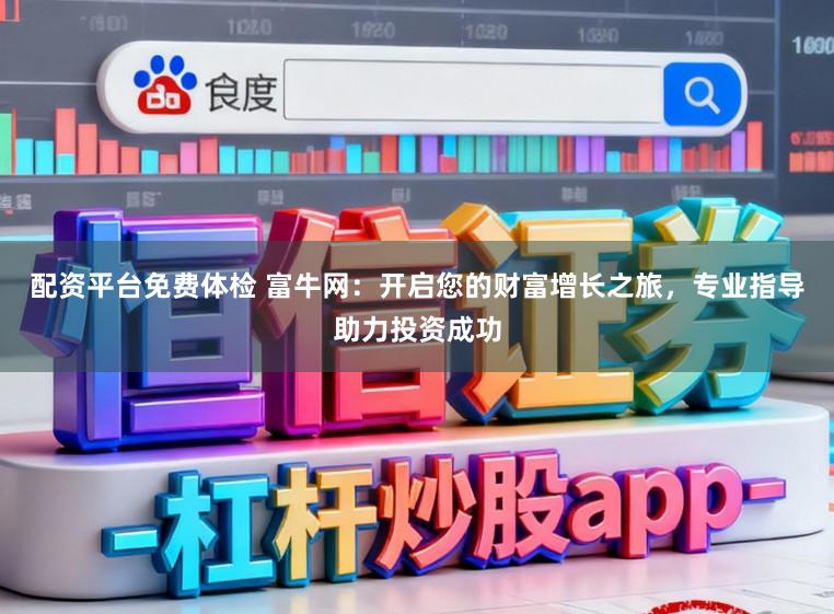 配资平台免费体检 富牛网：开启您的财富增长之旅，专业指导助力投资成功