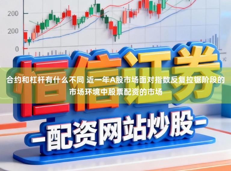 合约和杠杆有什么不同 近一年A股市场面对指数反复拉锯阶段的市场环境中股票配资的市场