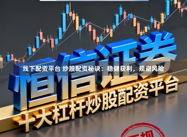 线下配资平台 炒股配资秘诀：稳健获利，规避风险