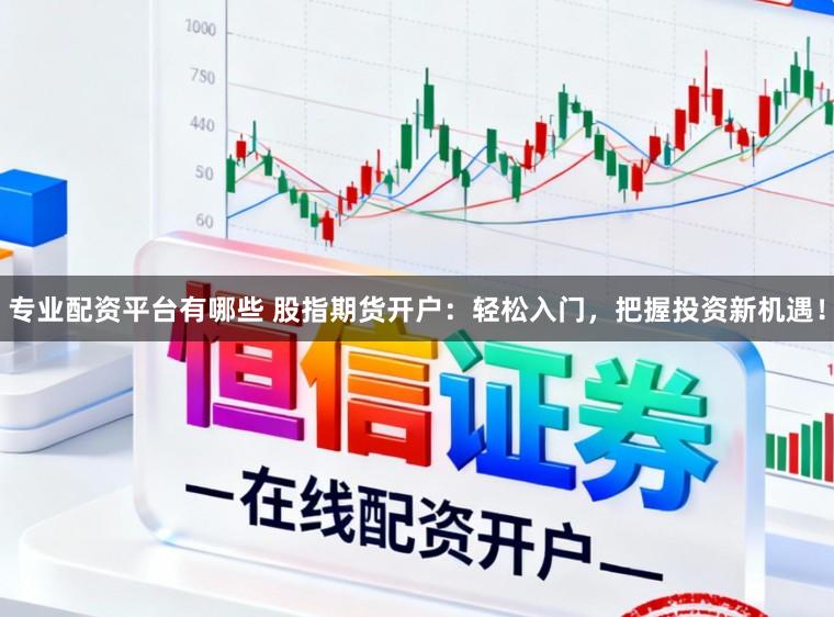 专业配资平台有哪些 股指期货开户：轻松入门，把握投资新机遇！