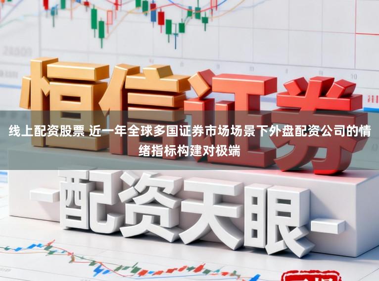线上配资股票 近一年全球多国证券市场场景下外盘配资公司的情绪指标构建对极端
