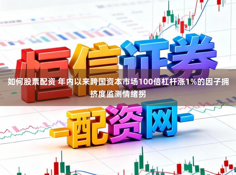 如何股票配资 年内以来跨国资本市场100倍杠杆涨1%的因子拥挤度监测情绪拐