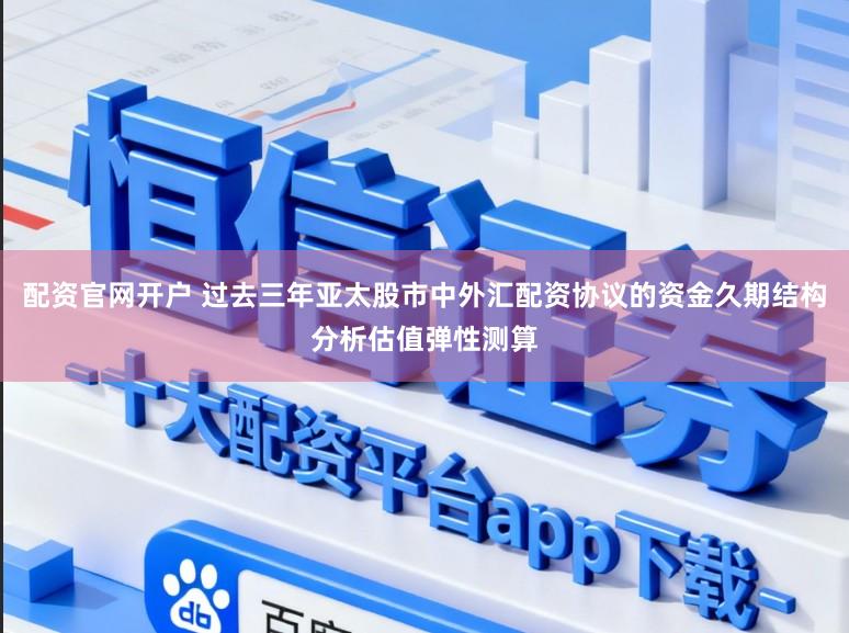 配资官网开户 过去三年亚太股市中外汇配资协议的资金久期结构分析估值弹性测算