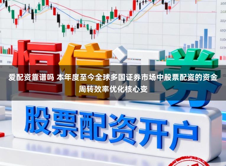 爱配资靠谱吗 本年度至今全球多国证券市场中股票配资的资金周转效率优化核心变