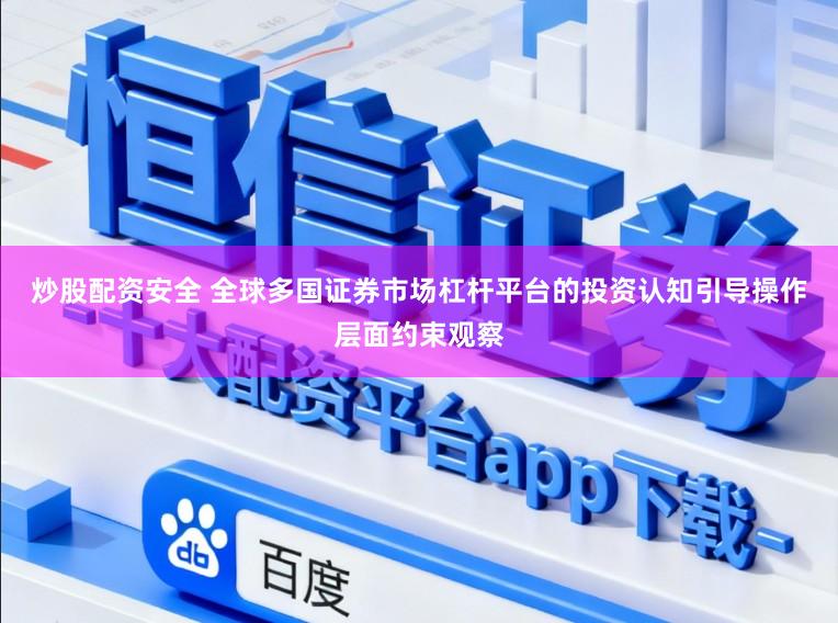 炒股配资安全 全球多国证券市场杠杆平台的投资认知引导操作层面约束观察