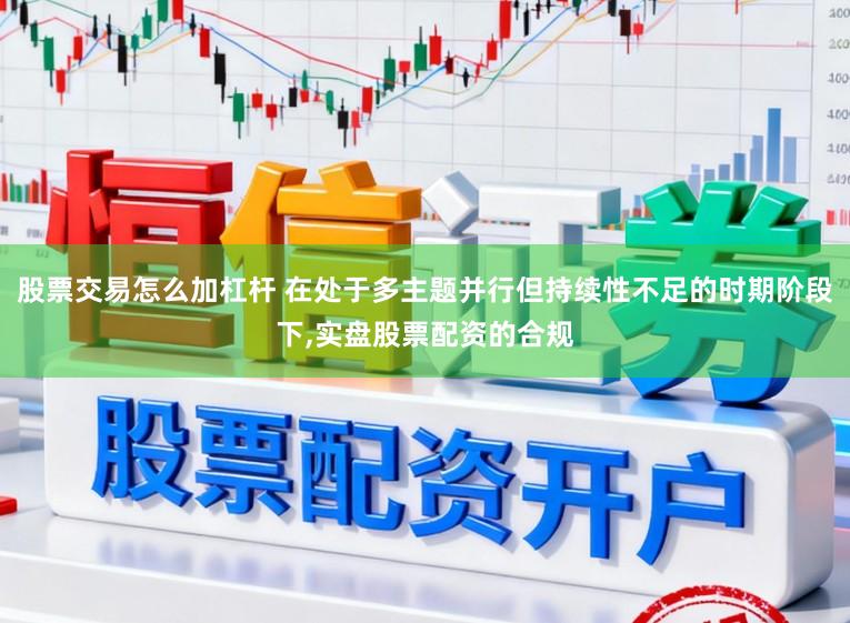 股票交易怎么加杠杆 在处于多主题并行但持续性不足的时期阶段下,实盘股票配资的合规