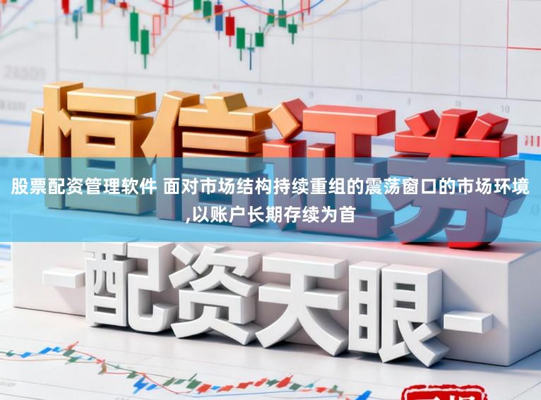 股票配资管理软件 面对市场结构持续重组的震荡窗口的市场环境,以账户长期存续为首