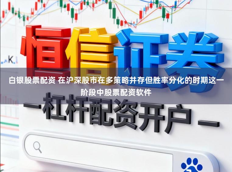 白银股票配资 在沪深股市在多策略并存但胜率分化的时期这一阶段中股票配资软件