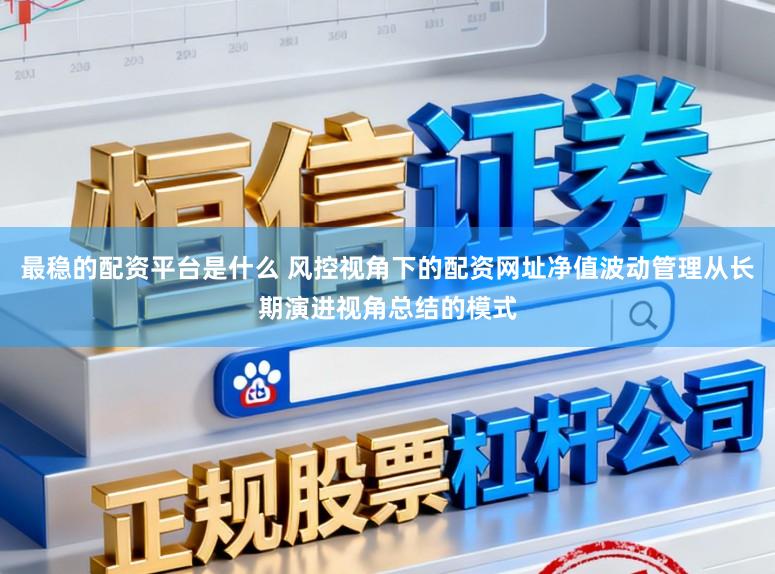 最稳的配资平台是什么 风控视角下的配资网址净值波动管理从长期演进视角总结的模式