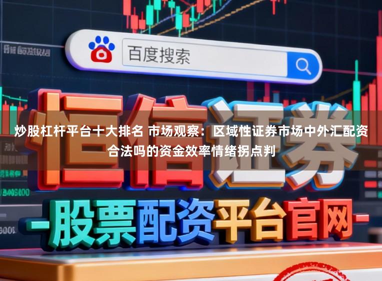 炒股杠杆平台十大排名 市场观察：区域性证券市场中外汇配资合法吗的资金效率情绪拐点判