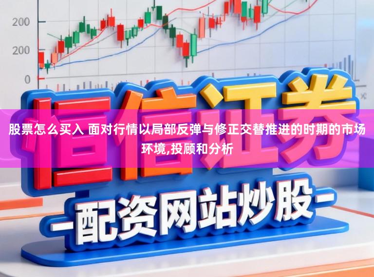 股票怎么买入 面对行情以局部反弹与修正交替推进的时期的市场环境,投顾和分析