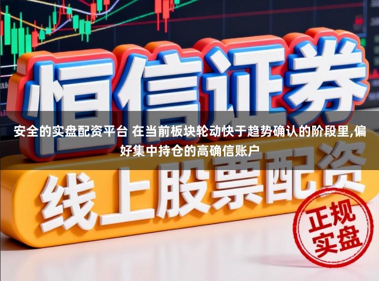 安全的实盘配资平台 在当前板块轮动快于趋势确认的阶段里,偏好集中持仓的高确信账户