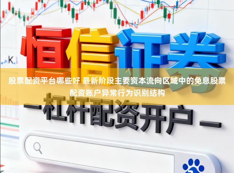 股票配资平台哪些好 最新阶段主要资本流向区域中的免息股票配资账户异常行为识别结构