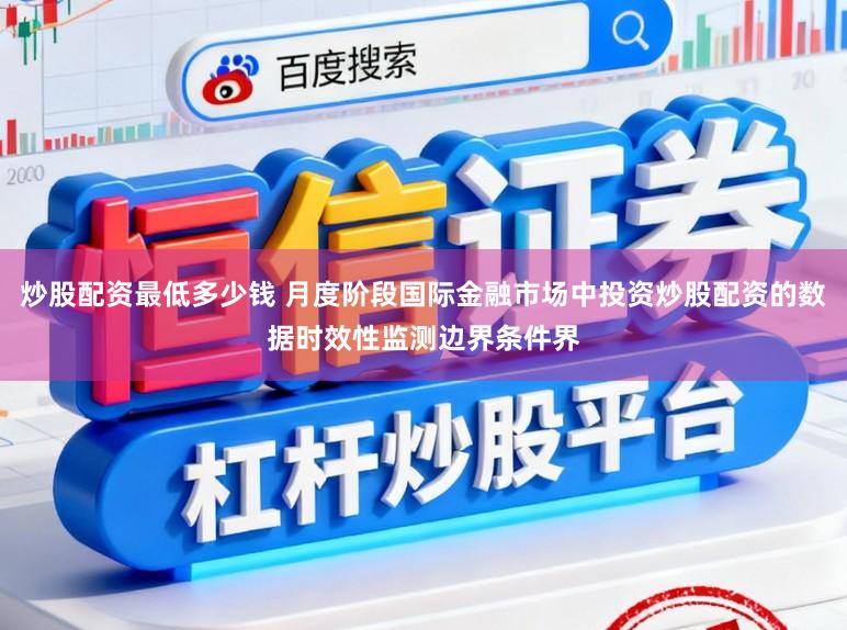 炒股配资最低多少钱 月度阶段国际金融市场中投资炒股配资的数据时效性监测边界条件界