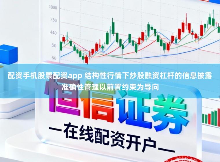 配资手机股票配资app 结构性行情下炒股融资杠杆的信息披露准确性管理以前置约束为导向